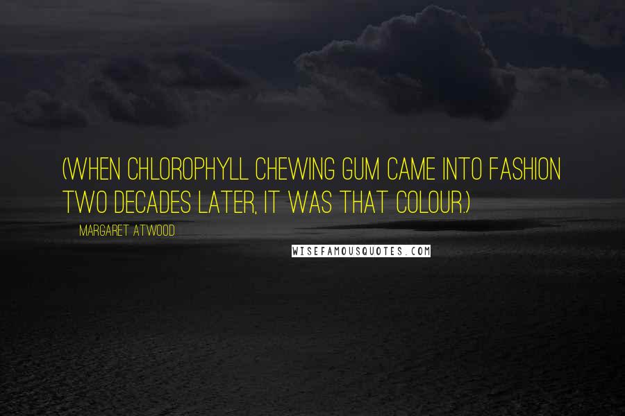 Margaret Atwood Quotes: (When chlorophyll chewing gum came into fashion two decades later, it was that colour.)