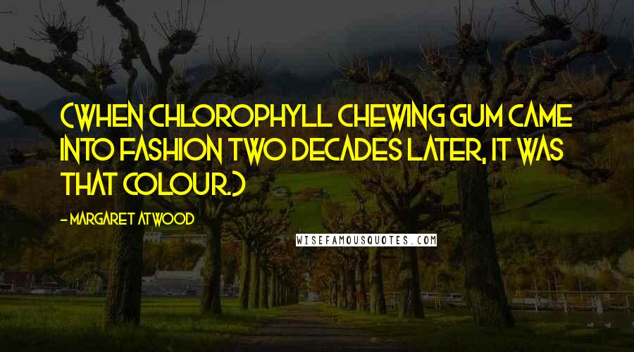 Margaret Atwood Quotes: (When chlorophyll chewing gum came into fashion two decades later, it was that colour.)