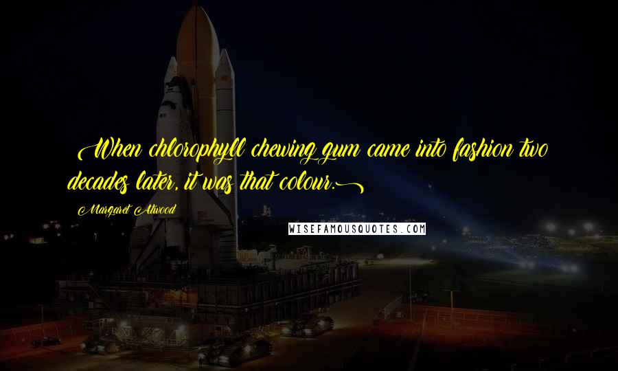 Margaret Atwood Quotes: (When chlorophyll chewing gum came into fashion two decades later, it was that colour.)