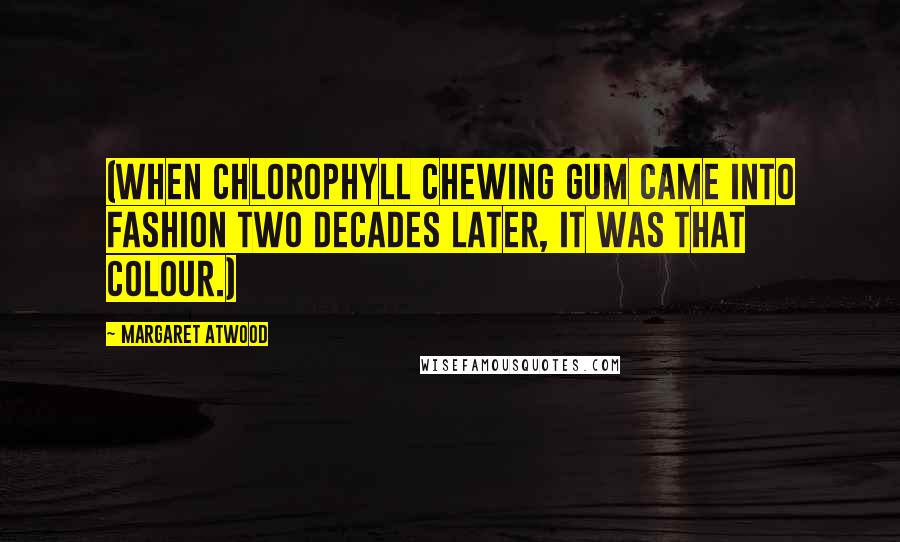 Margaret Atwood Quotes: (When chlorophyll chewing gum came into fashion two decades later, it was that colour.)