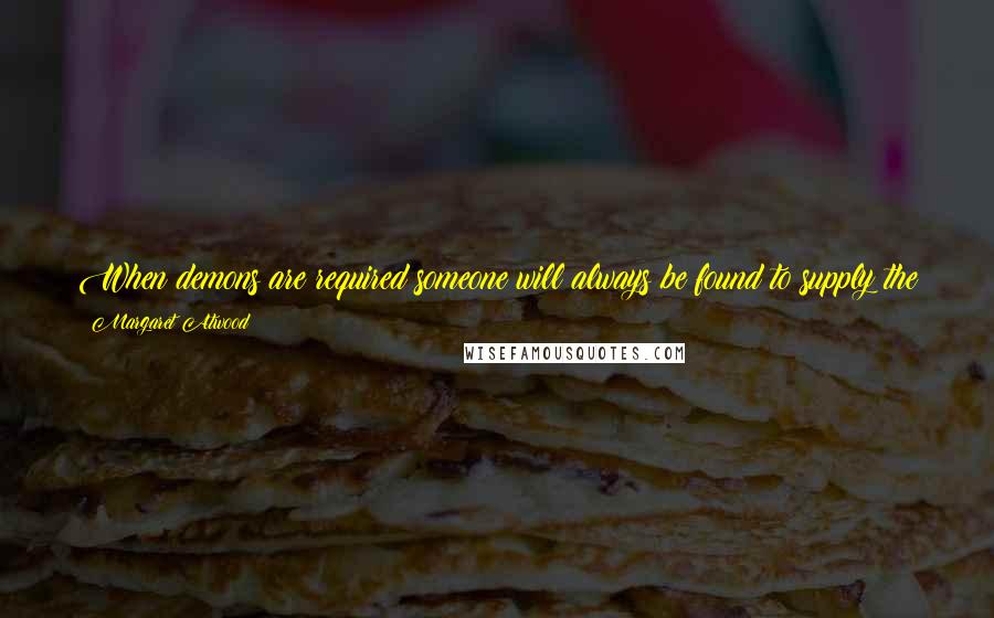 Margaret Atwood Quotes: When demons are required someone will always be found to supply the part, and whether you step forward or are pushed is all the same in the end.