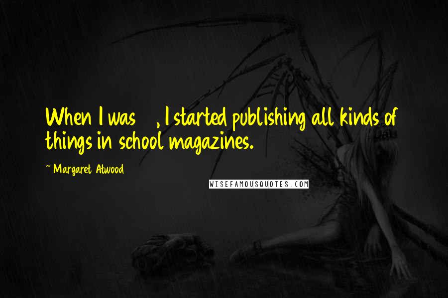 Margaret Atwood Quotes: When I was 16, I started publishing all kinds of things in school magazines.
