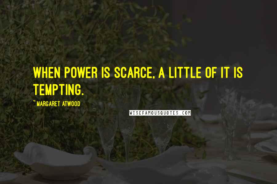 Margaret Atwood Quotes: When power is scarce, a little of it is tempting.