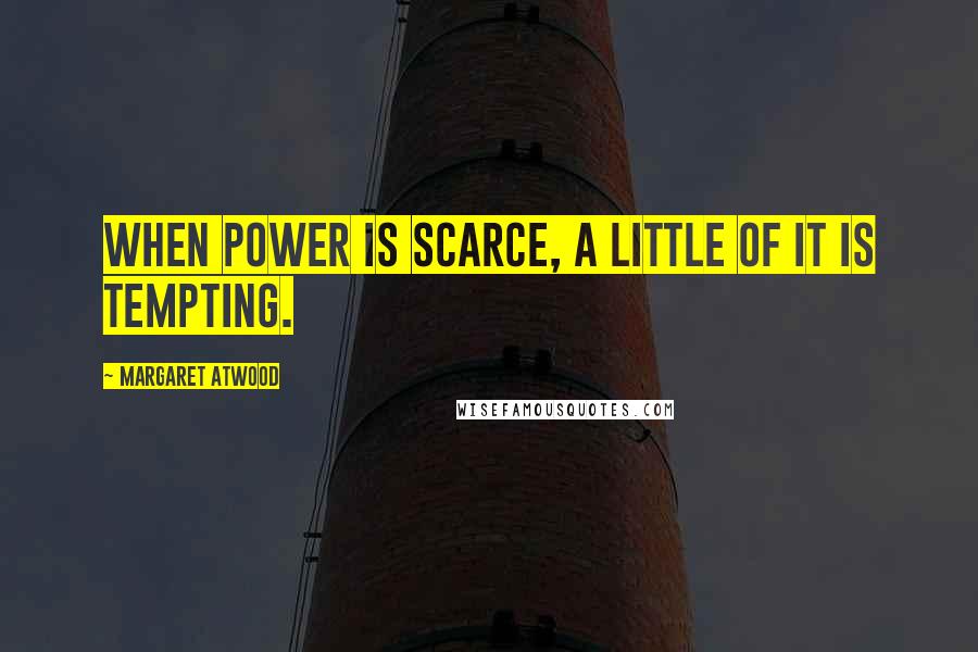 Margaret Atwood Quotes: When power is scarce, a little of it is tempting.