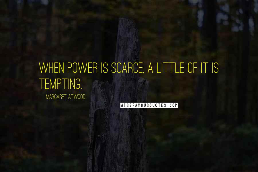 Margaret Atwood Quotes: When power is scarce, a little of it is tempting.
