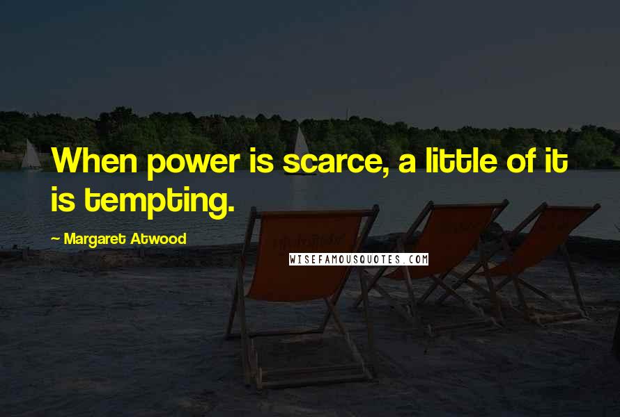 Margaret Atwood Quotes: When power is scarce, a little of it is tempting.