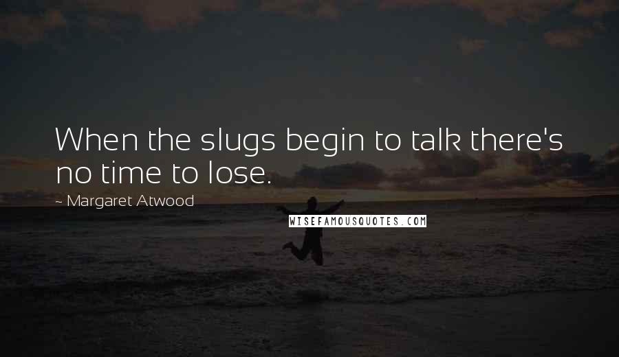 Margaret Atwood Quotes: When the slugs begin to talk there's no time to lose.