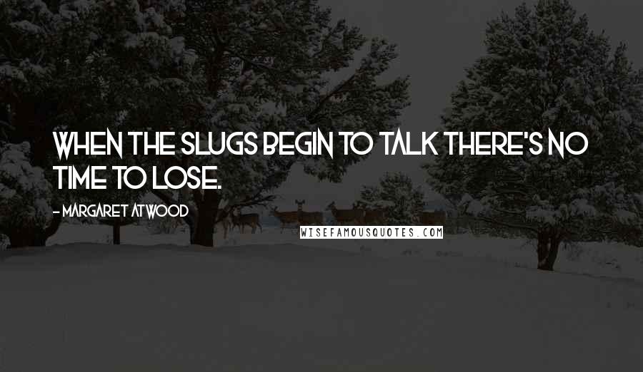 Margaret Atwood Quotes: When the slugs begin to talk there's no time to lose.