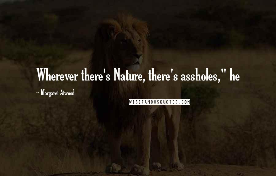 Margaret Atwood Quotes: Wherever there's Nature, there's assholes," he