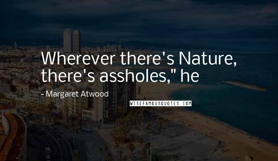 Margaret Atwood Quotes: Wherever there's Nature, there's assholes," he