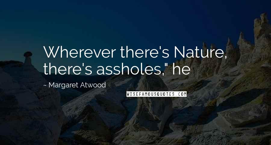 Margaret Atwood Quotes: Wherever there's Nature, there's assholes," he