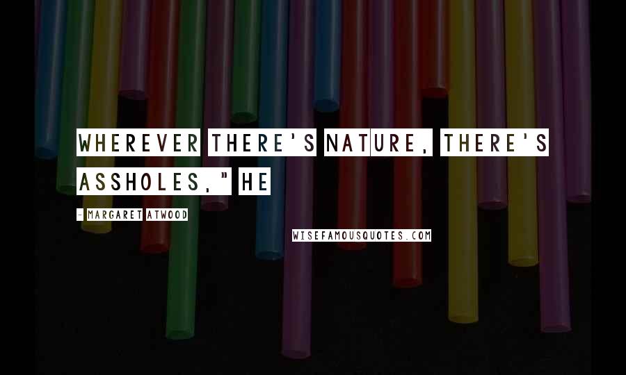 Margaret Atwood Quotes: Wherever there's Nature, there's assholes," he