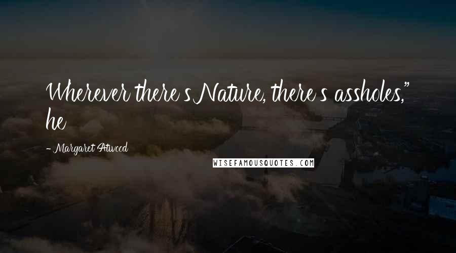 Margaret Atwood Quotes: Wherever there's Nature, there's assholes," he