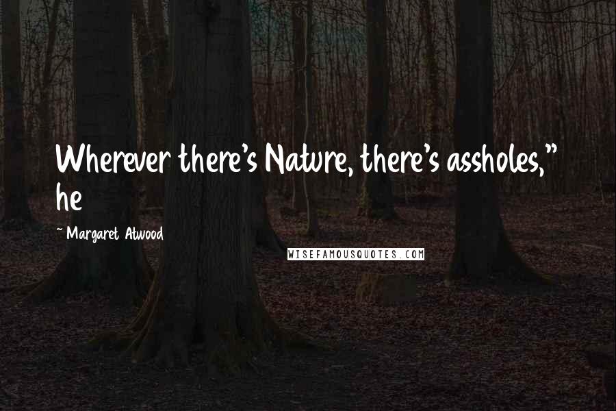 Margaret Atwood Quotes: Wherever there's Nature, there's assholes," he
