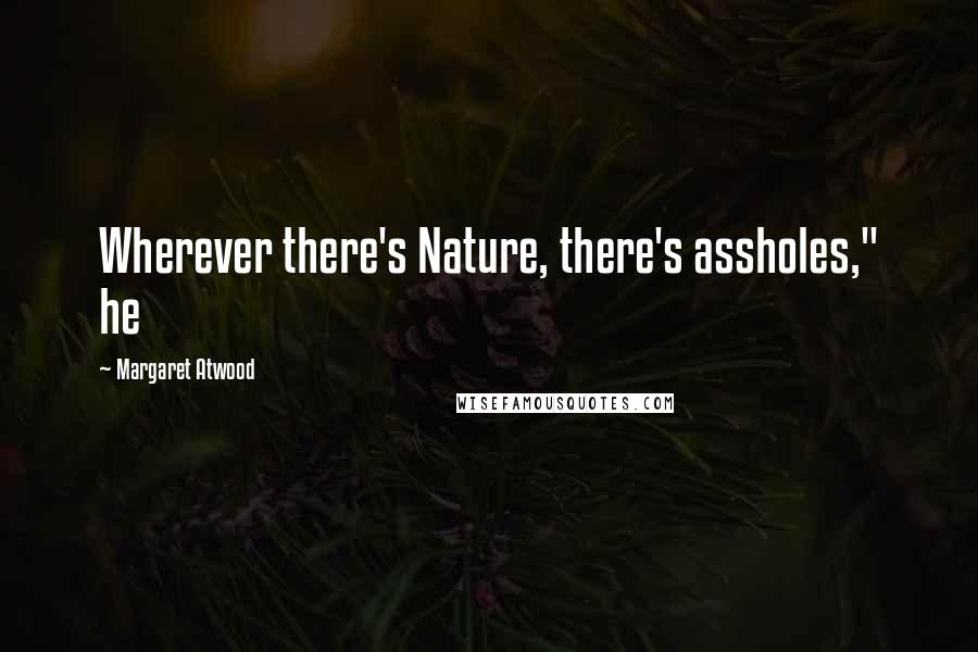 Margaret Atwood Quotes: Wherever there's Nature, there's assholes," he