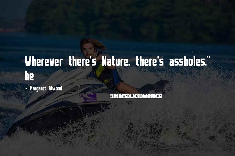 Margaret Atwood Quotes: Wherever there's Nature, there's assholes," he