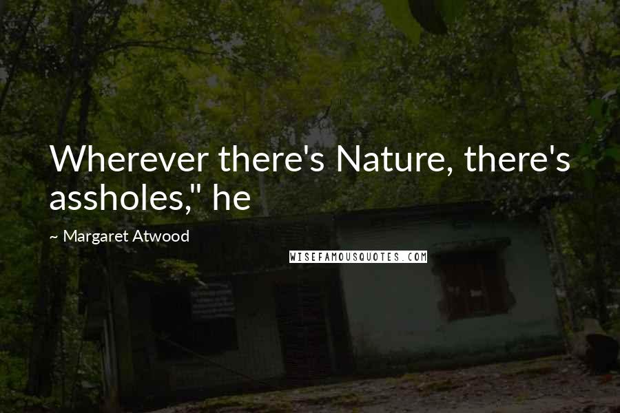 Margaret Atwood Quotes: Wherever there's Nature, there's assholes," he