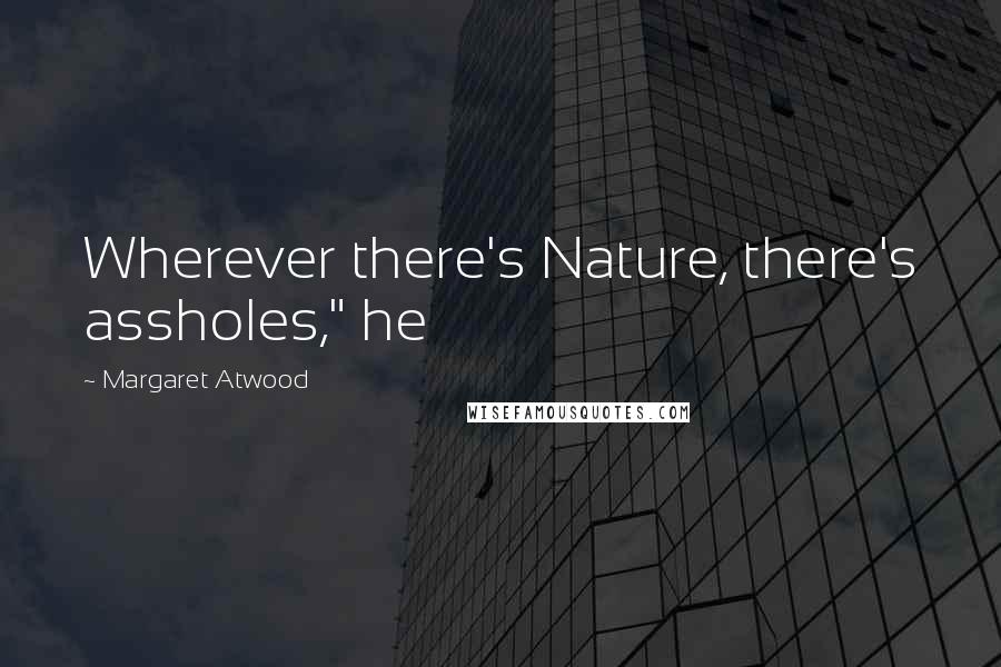 Margaret Atwood Quotes: Wherever there's Nature, there's assholes," he