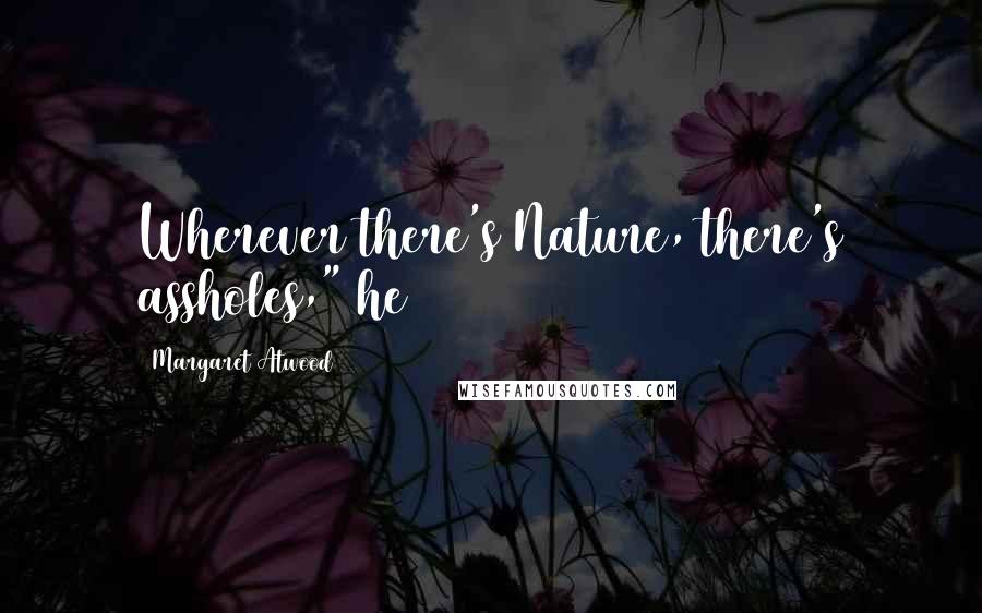 Margaret Atwood Quotes: Wherever there's Nature, there's assholes," he