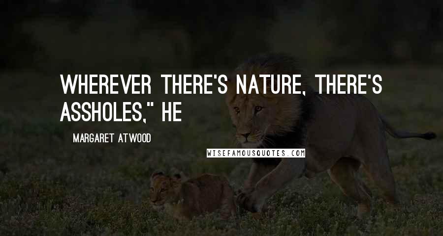 Margaret Atwood Quotes: Wherever there's Nature, there's assholes," he