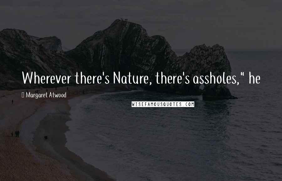 Margaret Atwood Quotes: Wherever there's Nature, there's assholes," he