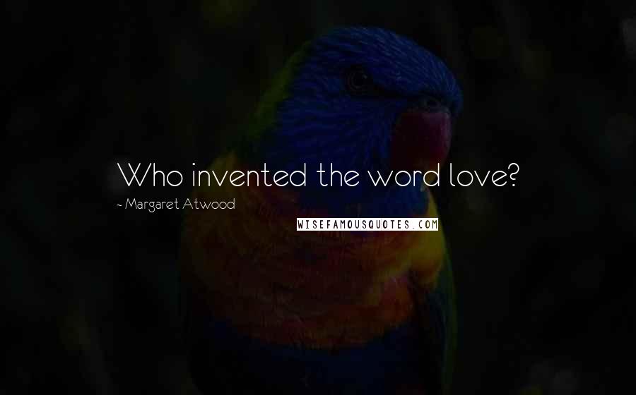 Margaret Atwood Quotes: Who invented the word love?