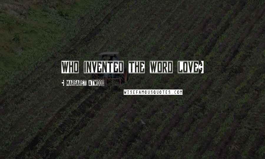 Margaret Atwood Quotes: Who invented the word love?