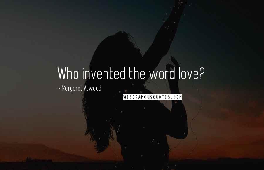 Margaret Atwood Quotes: Who invented the word love?