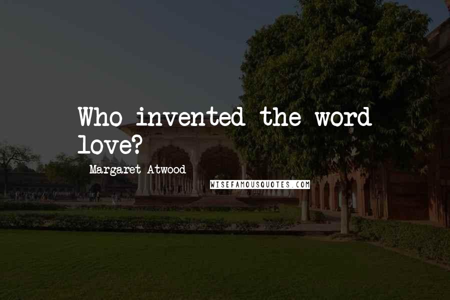 Margaret Atwood Quotes: Who invented the word love?