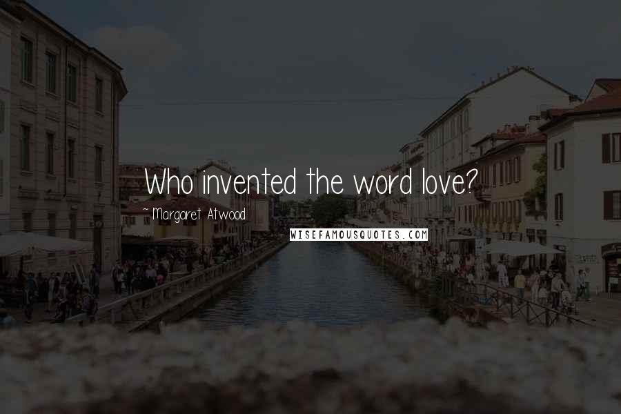 Margaret Atwood Quotes: Who invented the word love?