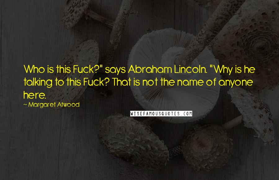 Margaret Atwood Quotes: Who is this Fuck?" says Abraham Lincoln. "Why is he talking to this Fuck? That is not the name of anyone here.