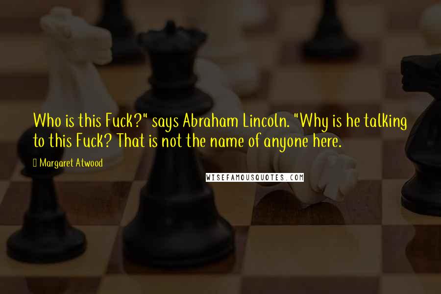 Margaret Atwood Quotes: Who is this Fuck?" says Abraham Lincoln. "Why is he talking to this Fuck? That is not the name of anyone here.