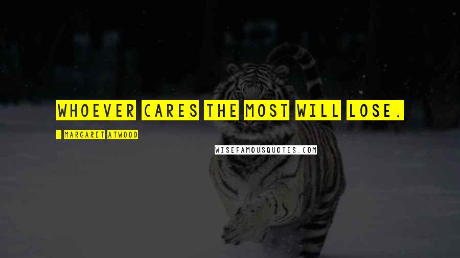 Margaret Atwood Quotes: Whoever cares the most will lose.