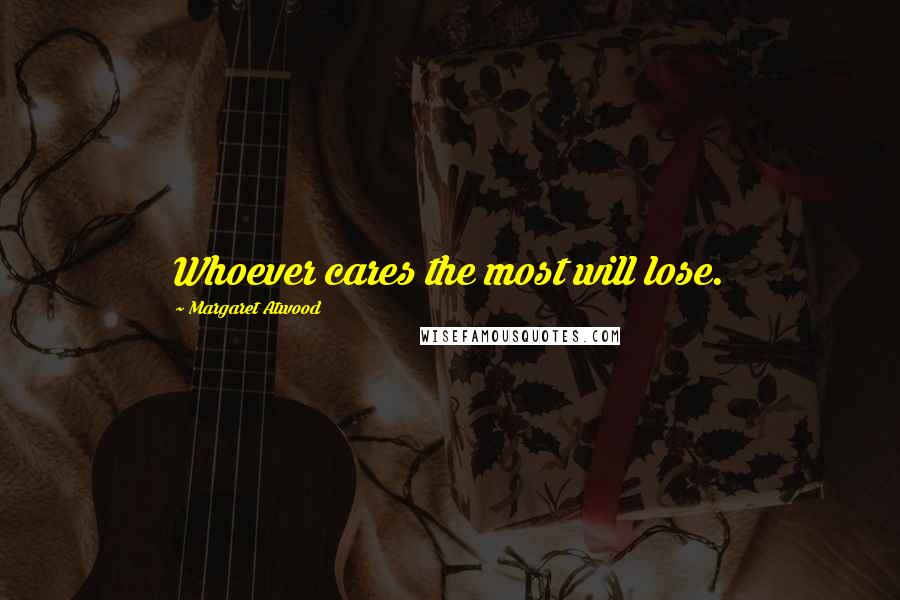 Margaret Atwood Quotes: Whoever cares the most will lose.