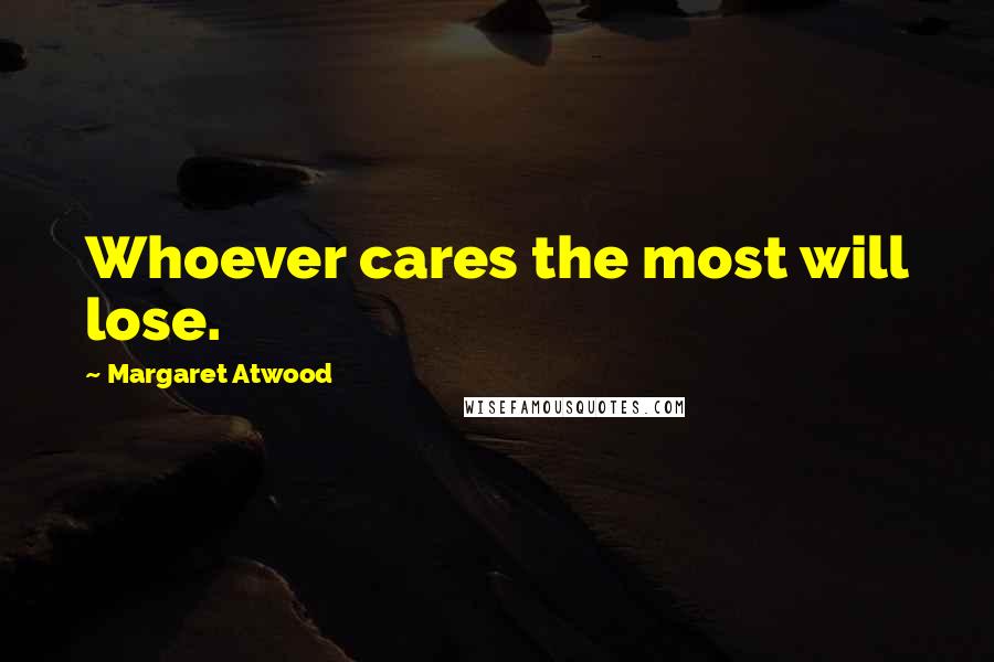 Margaret Atwood Quotes: Whoever cares the most will lose.