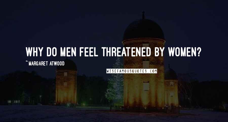 Margaret Atwood Quotes: Why do men feel threatened by women?