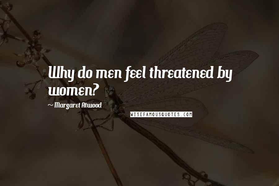 Margaret Atwood Quotes: Why do men feel threatened by women?