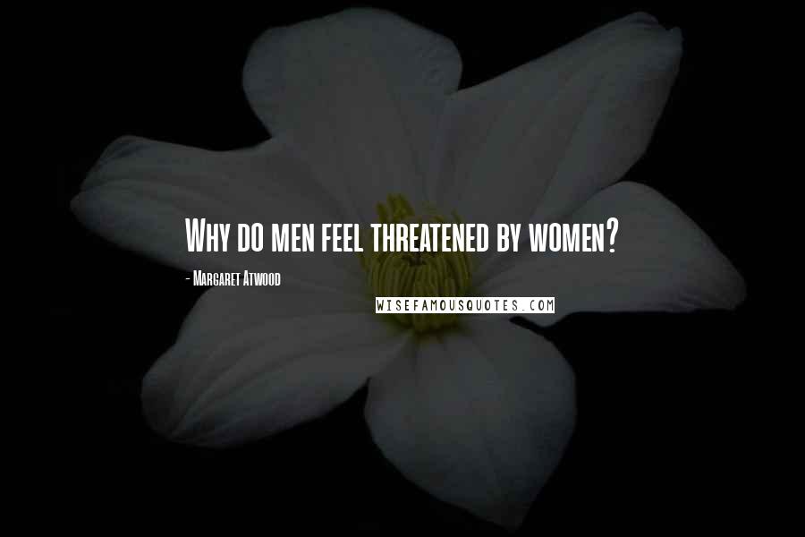 Margaret Atwood Quotes: Why do men feel threatened by women?