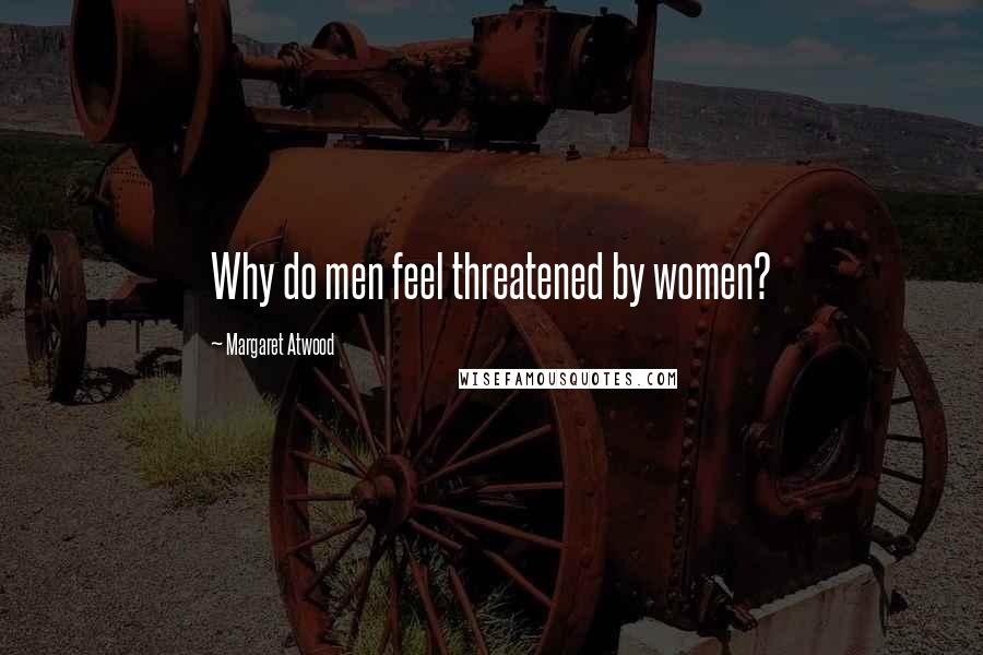 Margaret Atwood Quotes: Why do men feel threatened by women?