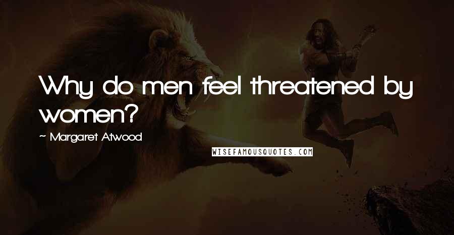 Margaret Atwood Quotes: Why do men feel threatened by women?