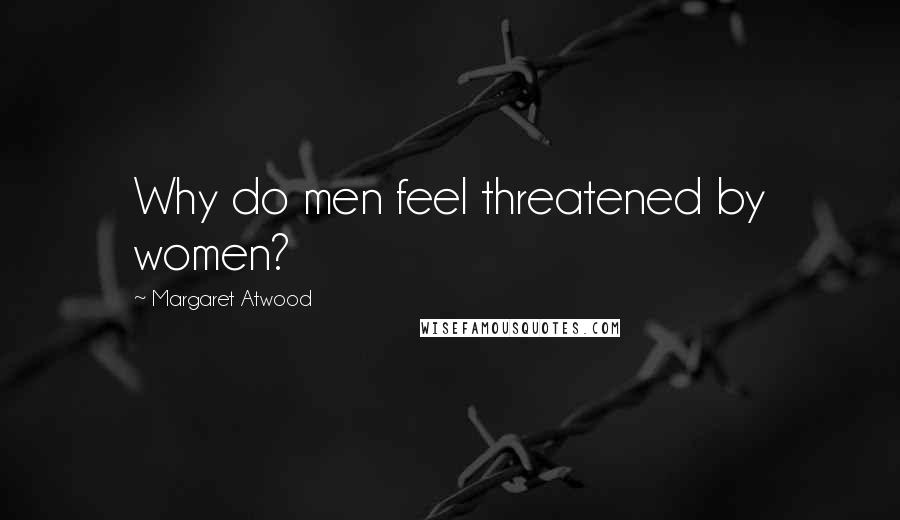 Margaret Atwood Quotes: Why do men feel threatened by women?