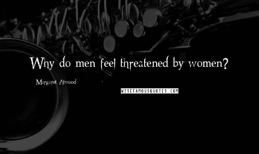 Margaret Atwood Quotes: Why do men feel threatened by women?