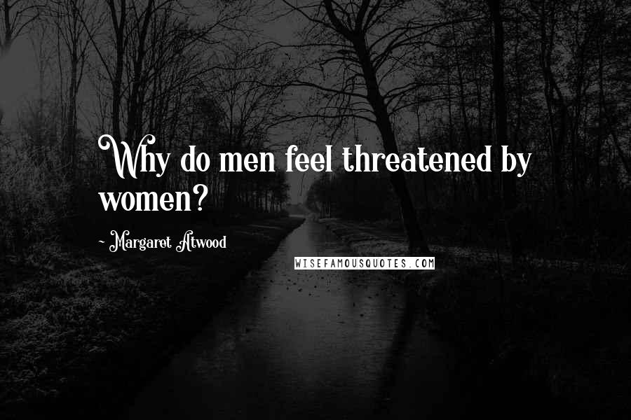 Margaret Atwood Quotes: Why do men feel threatened by women?