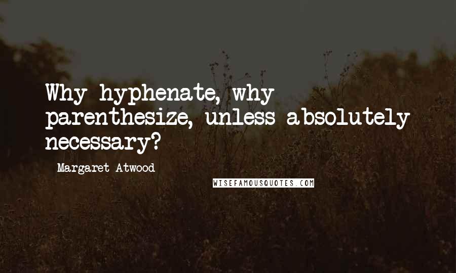 Margaret Atwood Quotes: Why hyphenate, why parenthesize, unless absolutely necessary?