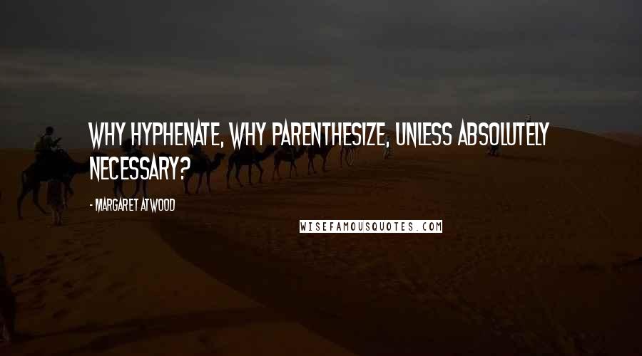 Margaret Atwood Quotes: Why hyphenate, why parenthesize, unless absolutely necessary?