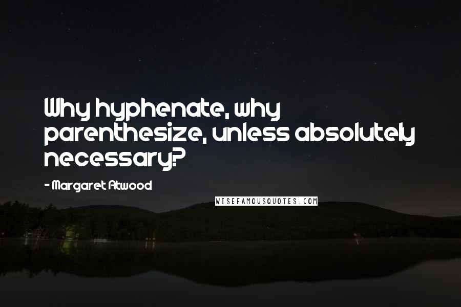 Margaret Atwood Quotes: Why hyphenate, why parenthesize, unless absolutely necessary?