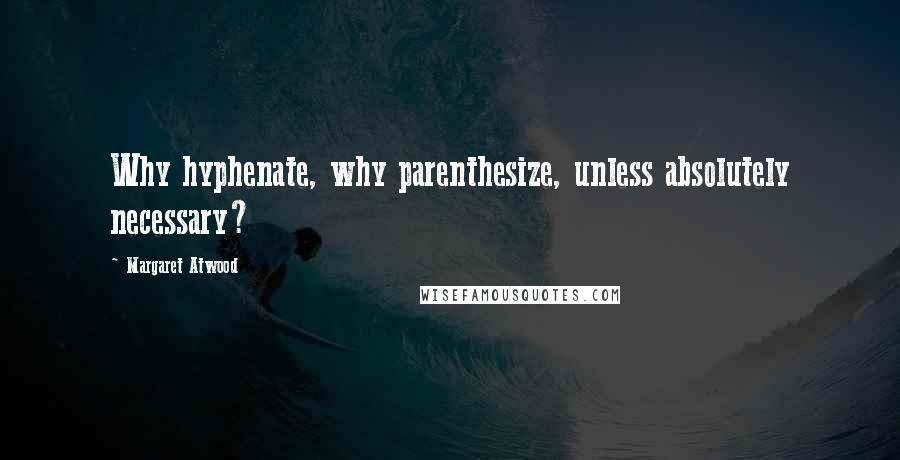 Margaret Atwood Quotes: Why hyphenate, why parenthesize, unless absolutely necessary?