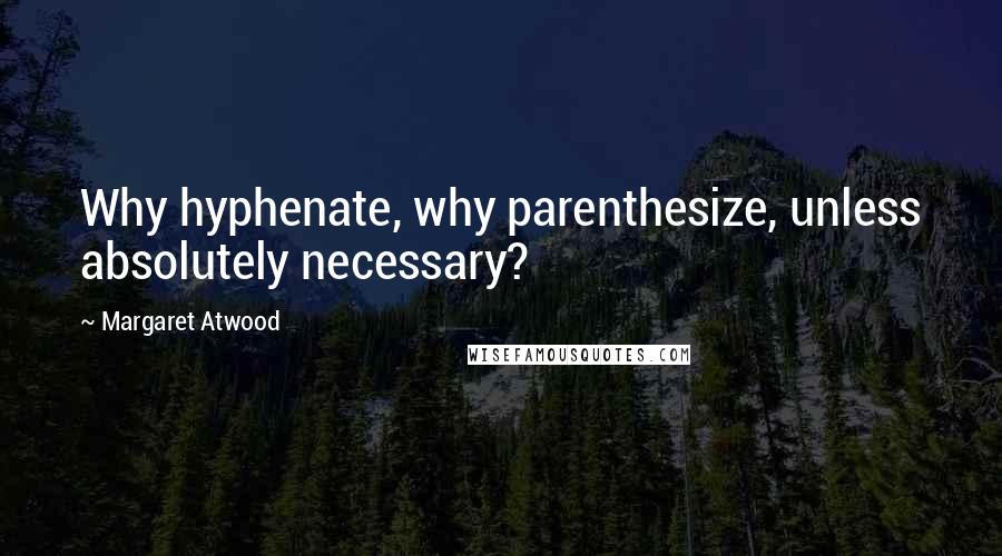 Margaret Atwood Quotes: Why hyphenate, why parenthesize, unless absolutely necessary?