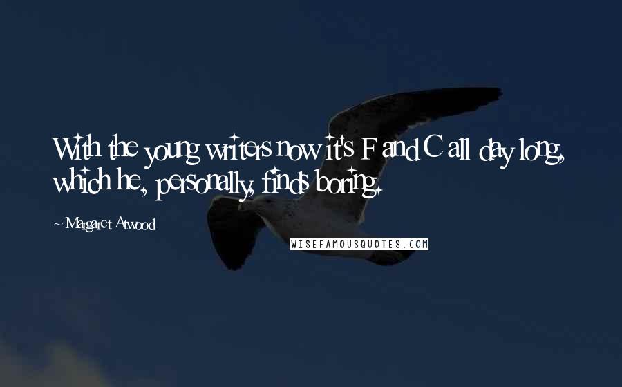 Margaret Atwood Quotes: With the young writers now it's F and C all day long, which he, personally, finds boring.