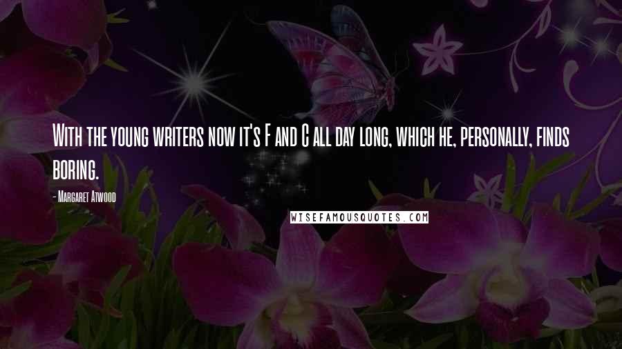 Margaret Atwood Quotes: With the young writers now it's F and C all day long, which he, personally, finds boring.